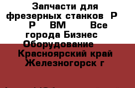 Запчасти для фрезерных станков 6Р82, 6Р12, ВМ127. - Все города Бизнес » Оборудование   . Красноярский край,Железногорск г.